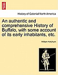 An Authentic and Comprehensive History of Buffalo, with Some Account of Its Early Inhabitants, Etc. Vol. I.