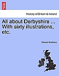 All about Derbyshire ... With sixty illustrations, etc.