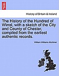 The History of the Hundred of Wirral, with a sketch of the City and County of Chester, compiled from the earliest authentic records.