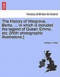 The History of Wargrave, Berks, ... in Which Is Included the Legend of Queen Emma, Etc. [With Photographic Illustrations.]
