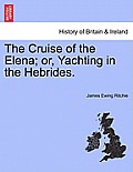 The Cruise of the Elena; Or, Yachting in the Hebrides.