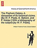 The Popham Colony. a Discussion of Its Historical Claims. [By W. F. Poole, E. Ballard, and F. Kidder.] with a Bibliography of the Subject [By W. F. Po
