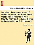Old Kent: The Eastern Shore of Maryland; Notes Illustrative of the Most Ancient Records of Kent County, Maryland. ... [Edited] w