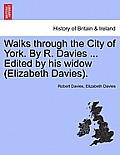 Walks Through the City of York. by R. Davies ... Edited by His Widow (Elizabeth Davies).