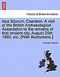 Isca Silurum, Caerleon. a Visit of the British Archaeological Association to the Remains of That Ancient City, August 25th, 1892, Etc. [With Illustrat