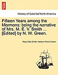 Fifteen Years Among the Mormons: Being the Narrative of Mrs. M. E. V. Smith ... [Edited] by N. W. Green.