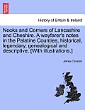 Nooks and Corners of Lancashire and Cheshire. a Wayfarer's Notes in the Palatine Counties, Historical, Legendary, Genealogical and Descriptive. [With