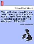The Hull Letters Printed from a Collection of Original Documents Found ... in the Town Hall, Hull ... Selected and Edited by T. T. Wildridge ... 1625-