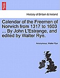 Calendar of the Freemen of Norwich from 1317 to 1603 ... by John L'Estrange, and Edited by Walter Rye.