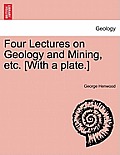 Four Lectures on Geology and Mining, Etc. [With a Plate.]