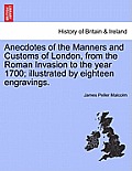 Anecdotes of the Manners and Customs of London, from the Roman Invasion to the year 1700; illustrated by eighteen engravings.
