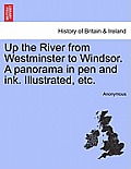 Up the River from Westminster to Windsor. a Panorama in Pen and Ink. Illustrated, Etc.