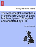 The Monumental Inscriptions in the Parish Church of Saint Matthew, Ipswich Compiled and Annotated by F. H.