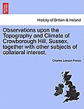 Observations Upon the Topography and Climate of Crowborough Hill, Sussex, Together with Other Subjects of Collateral Interest.