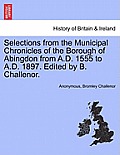 Selections from the Municipal Chronicles of the Borough of Abingdon from A.D. 1555 to A.D. 1897. Edited by B. Challenor.