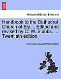 Handbook to the Cathedral Church of Ely ... Edited and Revised by C. W. Stubbs. ... Twentieth Edition.