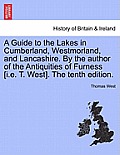 A Guide to the Lakes in Cumberland, Westmorland, and Lancashire. by the Author of the Antiquities of Furness [I.E. T. West]. the Tenth Edition.