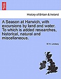 A Season at Harwich, with Excursions by Land and Water. to Which Is Added Researches, Historical, Natural and Miscellaneous.