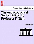 The Anthropological Series. Edited by Professor F. Starr.