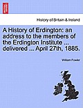 A History of Erdington: An Address to the Members of the Erdington Institute ... Delivered ... April 27th, 1885.