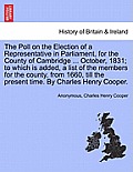 The Poll on the Election of a Representative in Parliament, for the County of Cambridge ... October, 1831; To Which Is Added, a List of the Members fo
