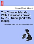 The Channel Islands ... With illustrations drawn by P. J. Naftel [and with maps].