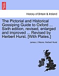 The Pictorial and Historical Gossiping Guide to Oxford ... Sixth Edition, Revised, Enlarged and Improved ... Revised by Herbert Hurst. [With Plates.]