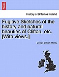 Fugitive Sketches of the History and Natural Beauties of Clifton, Etc. [With Views.]