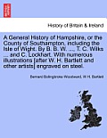 A General History of Hampshire, or the County of Southampton, Including the Isle of Wight. by B. B. W. ..., T. C. Wilks ... and C. Lockhart. with NU