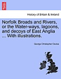 Norfolk Broads and Rivers, or the Water-Ways, Lagoons, and Decoys of East Anglia ... with Illustrations.