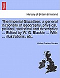 The Imperial Gazetteer; a general dictionary of geography, physical, political, statistical and descriptive ... Edited by W. G. Blackie ... With ... i