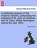 A Statistical Account of the Hackney District, Comprising the Parishes of St. John at Hackney, and St. Mary, Stoke Newington, During the Year 1841.