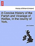 A Concise History of the Parish and Vicarage of Halifax, in the county of York.