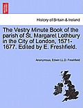 The Vestry Minute Book of the Parish of St. Margaret Lothbury in the City of London, 1571-1677. Edited by E. Freshfield.