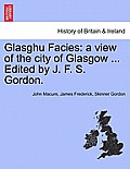Glasghu Facies: a view of the city of Glasgow ... Edited by J. F. S. Gordon.