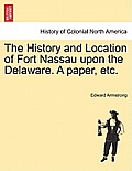 The History and Location of Fort Nassau Upon the Delaware. a Paper, Etc.