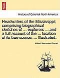 Headwaters of the Mississippi; comprising biographical sketches of ... explorers ... and a full account of the ... location of its true source. ... Il