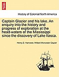 Captain Glazier and His Lake. an Enquiry Into the History and Progress of Exploration at the Head-Waters of the Mississippi Since the Discovery of Lak