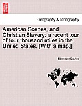 American Scenes, and Christian Slavery: A Recent Tour of Four Thousand Miles in the United States. [With a Map.]