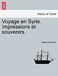 Voyage En Syrie. Impressions Et Souvenirs.