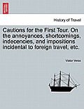 Cautions for the First Tour. on the Annoyances, Shortcomings, Indecencies, and Impositions Incidental to Foreign Travel, Etc.