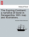 The Expiring Continent: a narrative of travel in Senegambia. With map and illustrations.