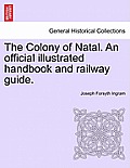 The Colony of Natal. an Official Illustrated Handbook and Railway Guide.