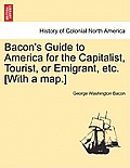 Bacon's Guide to America for the Capitalist, Tourist, or Emigrant, Etc. [With a Map.]