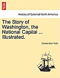 The Story of Washington, the National Capital ... Illustrated.