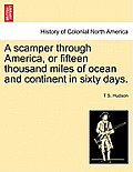A Scamper Through America, or Fifteen Thousand Miles of Ocean and Continent in Sixty Days.