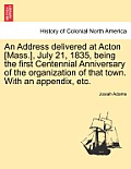 An Address Delivered at Acton [Mass.], July 21, 1835, Being the First Centennial Anniversary of the Organization of That Town. with an Appendix, Etc.