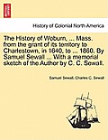 The History of Woburn, ... Mass. from the grant of its territory to Charlestown, in 1640, to ... 1860. By Samuel Sewall ... With a memorial sketch of