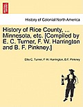History of Rice County, ... Minnesota, etc. [Compiled by E. C. Turner, F. W. Harrington and B. F. Pinkney.]