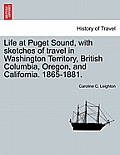 Life at Puget Sound, with Sketches of Travel in Washington Territory, British Columbia, Oregon, and California. 1865-1881.